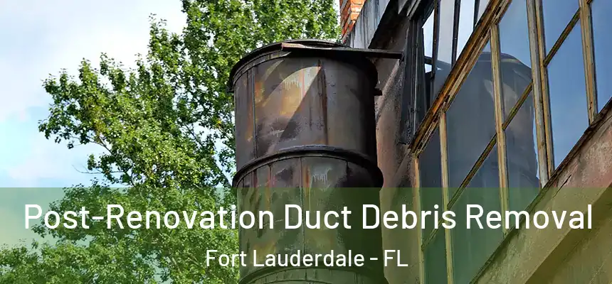  Post-Renovation Duct Debris Removal Fort Lauderdale - FL